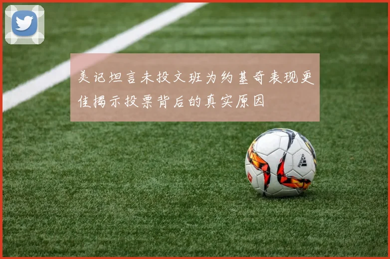 美记坦言未投文班为约基奇表现更佳揭示投票背后的真实原因