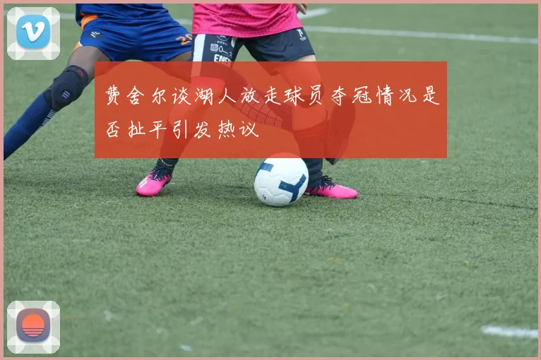 费舍尔谈湖人放走球员夺冠情况是否扯平引发热议