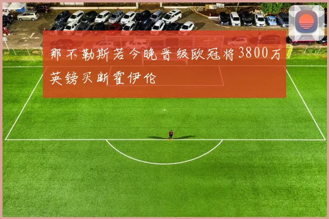 那不勒斯若今晚晋级欧冠将3800万英镑买断霍伊伦