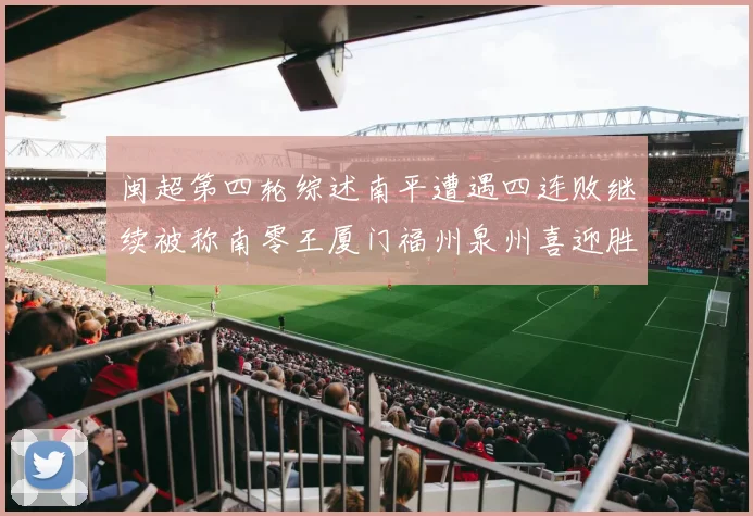 闽超第四轮综述南平遭遇四连败继续被称南零王厦门福州泉州喜迎胜利