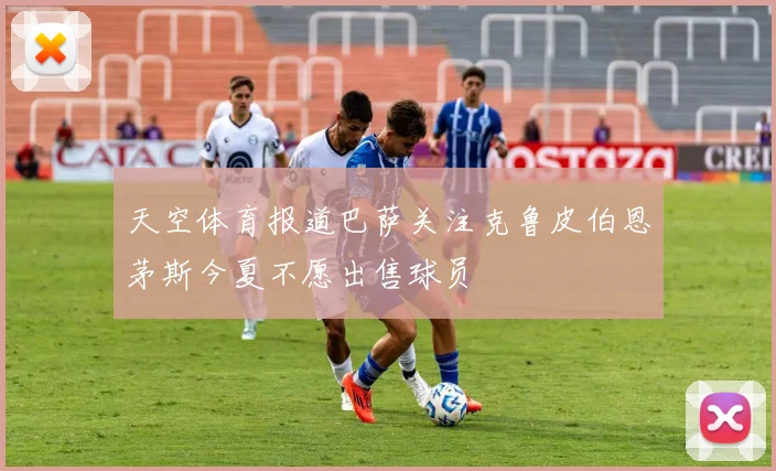 天空体育报道巴萨关注克鲁皮伯恩茅斯今夏不愿出售球员