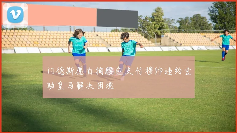 门德斯愿自掏腰包支付穆帅违约金助皇马解决困境
