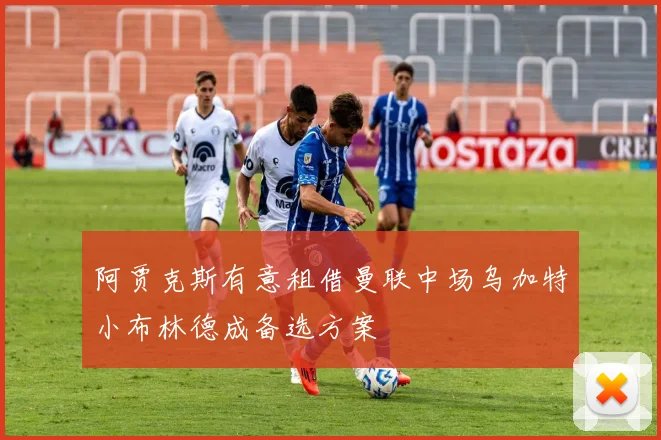 阿贾克斯有意租借曼联中场乌加特小布林德成备选方案
