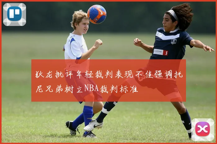 狄龙批评年轻裁判表现不佳强调托尼兄弟树立NBA裁判标准